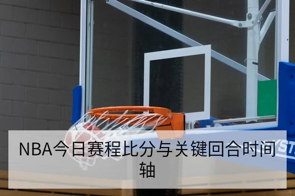 NBA今日赛程比分与关键回合时间轴
